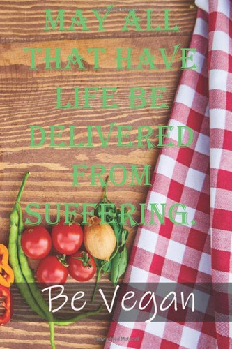 May all that have life be delivered from suffering.: Blank Vegan Recipe Journal to Write in for Women, Vegan Food Cookbook Design, Document all Your ... Vegan Dishes for Women, Wife, Mom...Paperback