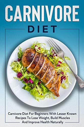 Carnivore Diet: Carnivore Diet for Beginners with Lesser Known Recipes to Lose Weight ,Build Muscles and Improve Health Naturally