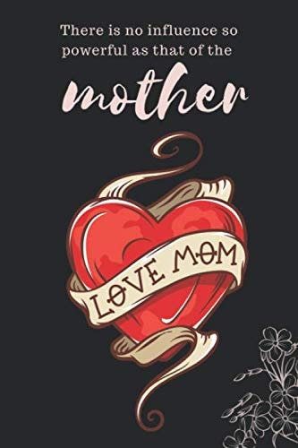 There is no influence so powerful as that of the mother: Love Mom, Mother day best gift, Notebook