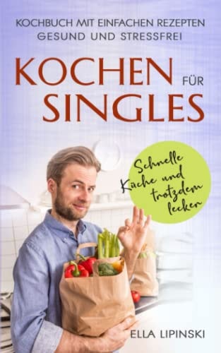 Kochen Für Singles Schnelle Küche-Und Trotzdem Lecker, Kochbuch Mit Einfachen Rezepten, Gesund und Stressfrei