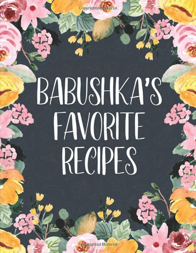 Babushka's Favorite Recipes: Large Size Blank Personal Cookbook To Write In, 8.5" X 11" Journal To Note Down 100 Of Your Favorite Recipes