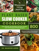 Plant Based Slow Cooker Cookbook 800 Lose Weight, Eat Healthy and Live Longer with 100 Foolproof Tasty Recipes- A Wholesome 14-Day Meal Plan- Ultimate Guide of Plant-Based Vegetarian Diet Cook Book