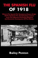 The Spanish Flu of 1918 What Is The Spanish Flu? Symptoms, Causes, Origin Of The Pandemic Flu, Complications, Lessons From The Influenza, Prevention Measures And Economic Consequence Of The Disease