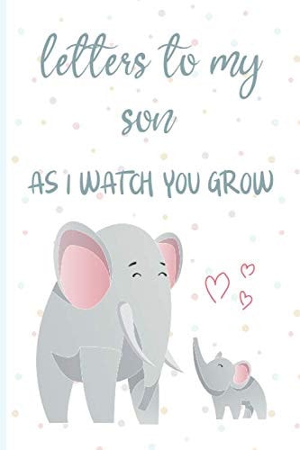 Letters to my son as I watch you grow: Blank Journal, A thoughtful Gift for New Mothers,Parents. Write Memories now ,Read them later & Treasure ... time capsule keepsake forever,Cute Elephant