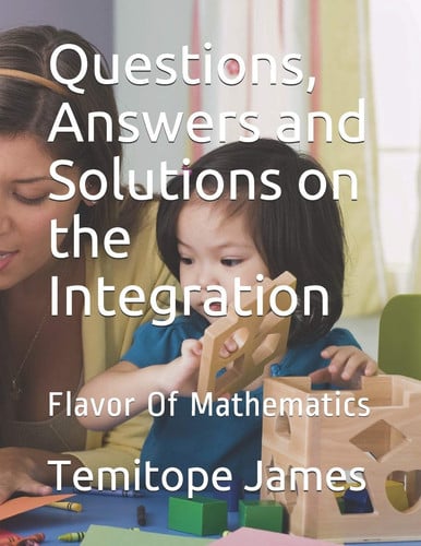 Questions, Answers and Solutions on INTEGRATION Flavor Of Mathematics