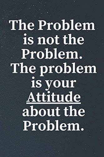 The Problem is not the Problem. The problem is your Attitude about the Problem.: Motivational Notebook Journal with Positive mindset Quote Lined Composition Book Inspirational Diary