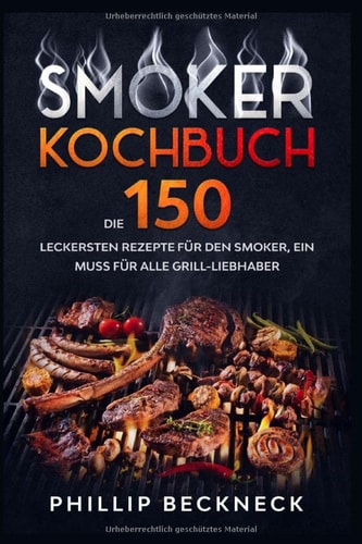 Smoker Kochbuch Die 150 Leckersten Rezepte Für Den Smoker, ein Muss Für Alle Grill-Liebhaber