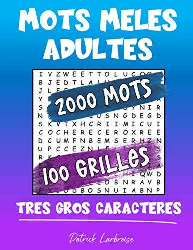 MOTS MELES ADULTES TRES GROS CARACTERE ! 2000 Mots 100 Grilles Carnet de Mots Cachés | Grandes Lettres | Pour Adultes | Livre de Jeu | Solutions Fournies | Format 8,5 X 11 Po - 21,6 X 27,9 Cm | Idée Cadeau |
