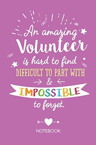 An amazing Volunteer is hard to find difficult to part with & impossible to forget: Notebook, Great Volunteer Gifts for Men & Women, Appreciation, Volunteers Thank You or Birthday gifts
