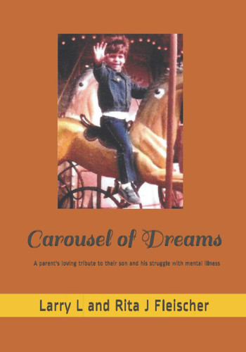 Carousel of Dreams A Fathers's Loving Tribute to His Son and His Struggle with Mental Illness
