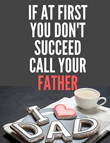 If at First You don't Succeed call Dad: Father Special Notebook, Great Gift for Great Dad, Better than just a simple card Best Gift for Daddy