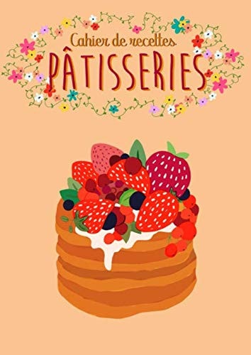 Cahier de Recettes Pâtisseries: 105 pages de recettes pâtissières à écrire - un carnet de recettes à remplir avec vos recettes de famille, Grand Format A4 (French Edition)