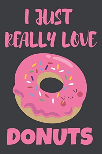 I Just Really Love Donuts: Is That OK With You?: Cute and Funny Notebook and Journal. For Girls and Boys of All Ages. Perfect For Writing, Drawing, Journaling Sketching and Crayon Coloring