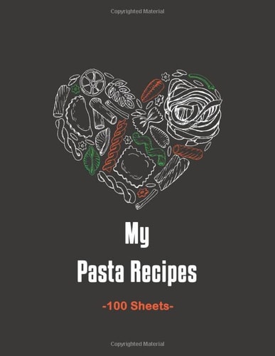 My Pasta Recipes: Blank Pasta Recipe Cookbook - Note Down your 100 Favorite Pasta Recipes - 8.5" X 11"