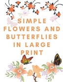 Simple Flowers and Butterflies in Large Print Nice Hand Drawn Easy Designs and Large Pictures of Flowers and Butterflies Coloring Book for Adults and People With Low Vision, Fantastic Book, Big, Beautiful & Simple Designs, Easy for Beginners