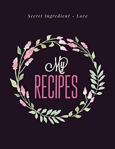 Recipe Book / Cooking Journal – My Recipes. Secret Ingredient - Love: Blank Pages Custom Empty Cookbook / Notebook With Vintage Floral Design