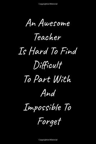 An Awesome Teacher is Hard to Find Difficult to Part with And impossible to Forget: Gift for teacher appreciation (6 x 9 - 120 Blank Lined Pages)