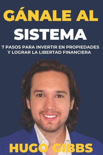Gánale Al Sistema 7 Pasos Para Invertir En Propiedades Y Lograr La Libertad Financiera