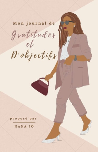 Mon Journal de Gratitudes et D'objectifs 5,5 X 8,5 Pouces, 100 Pages | un Carnet Pour Cultiver une Attitude de Gratitude et Se Forger de l'autodiscipline Grâce à la Priorisation des Objectifs Personnels, en 90 Jours