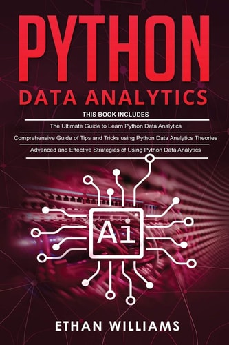 Python Data Analytics 3 Books in 1 - The Ultimate Guide to Learn Python Data Analytics & Comprehensive Guide of Tips and Tricks & Advanced and Effective Strategies of Using Python Data Analytics