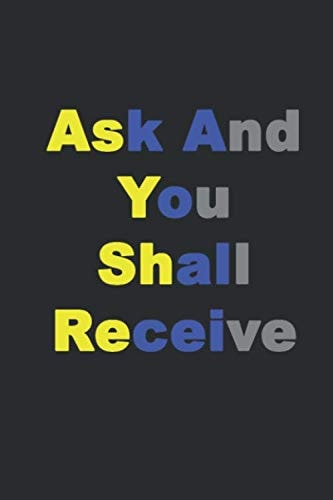 Ask and You Shall Receive.: Lined Notebook,Inspiration Mindfulness journal, 6 x 9, Journal Gift, Softcover, Matte finish (120 Pages)