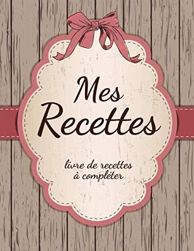 Livre de Recettes à Remplir Mes Recettes à Remplir, Vos Recettes de Cuisine à Compléter