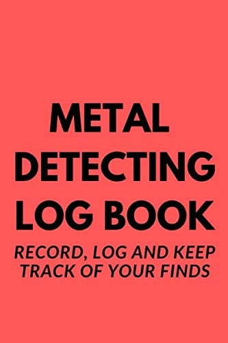 Metal Detecting Log Book: Record, Log and Keep Track of Your Finds