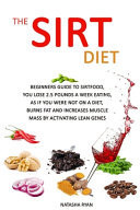 The Sirt Diet Beginners Guide to Sirtfood, You Lose 2.5 Pounds a Week Eating, as If You Were Not on a Diet, Burns Fat and Increases Muscle Mass by Activating Lean Genes