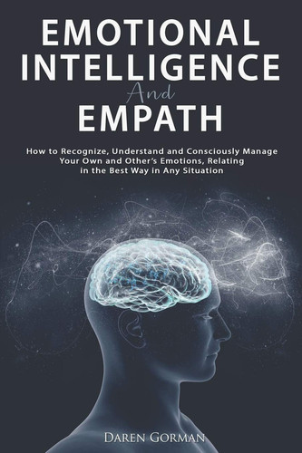 Emotional Intelligence and Empath How to Recognize, Understand and Consciously Manage Your Own and Other's Emotions, Relating in the Best Way in Any Situation
