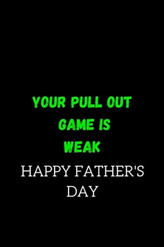 Your pull out game is weak Happy Father's Day: Line, Notebook, funny and original present for teen boys, girls, for men, women, daughter, son, ... best friend, Step Dad, Father's Day