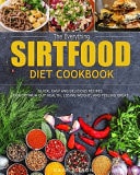 The Everything Sirtfood Diet Cookbook Quick, Easy and Delicious Recipes for Optimum Gut Health, Losing Weight, and Feeling Great