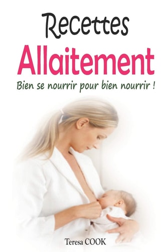 Recettes Allaitement Bien se nourrir pour bien nourrir ! 35 recettes faciles et délicieuses faites d'aliments galactogènes qui favorisent la lactation (Cadeau idéal pour future maman/ nouvelle maman)