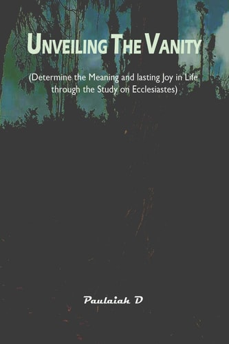Unveiling the Vanity Determine the Meaning and Lasting Joy in Life Through the Study on Ecclesiastes