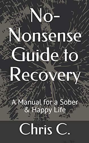 No-Nonsense Guide to Recovery A Manual for a Sober & Happy Life