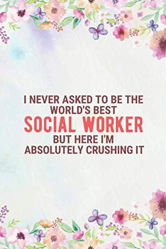 I Never Asked to Be the World's Best Social Worker But Here I Am Absolutely Crushing It Perfect Gift for Social Worker, Social Worker Gift for Women and Men, Ideal Social Worker Notebook Diary Journal