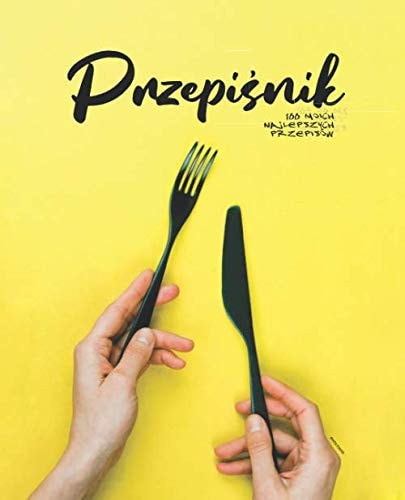 Przepiśnik: 100 Moich Najlepszych Przepisów Zeszyt Do Zapisywania Moich Przepisów Kulinarnych