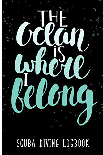 The Ocean Is Where I Belong: Scuba Diving Logbook, Dive Training certification, Track & Record Dives & Scuba