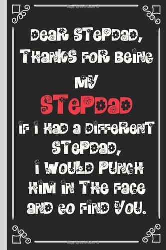 Dear Stepdad, Thanks for being my Stepdad If I had a different stepdad, I would punch him in the face and go find you.: Perfect For Father’s Day ... for a great dad, great alternative to a card