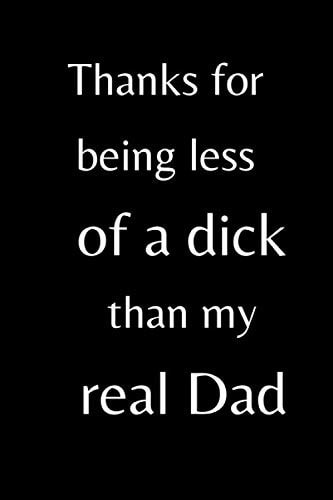 Thanks for being less of a dick than my real Dad: Notebook, Funny Novelty gift for a great Step Father, Great alternative to a card, 6x9 Blank notebook
