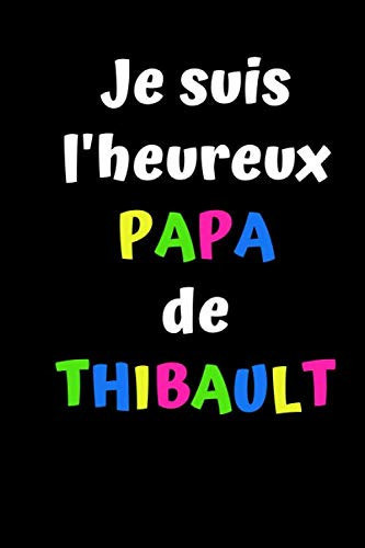 Je suis l'heureux PAPA de THIBAULT: Cadeau fête des pères- Cadeau paternité avec prénom Thibault- Cadeau familial- Carnet ligné de 100 pages- Carnet personnalisé avec prénom THIBAULT- (French Edition)