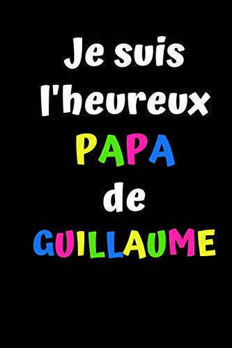Je suis l'heureux PAPA de GUILLAUME: Cadeau fete des pères- Cadeau de paternité- Cadeau personnalisé prénom GUILLAUME- Cadeau familial- Carnet ligné de 100 pages à personnaliser. (French Edition)