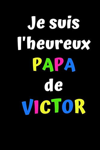 Je suis l'heureux PAPA de VICTOR: Cadeau fête des pères- Cadeau paternité, cadeau familial- Carnet personnalisé avec prénom Victor- 100 pages à compléter au format de 6*9 pouces. (French Edition)