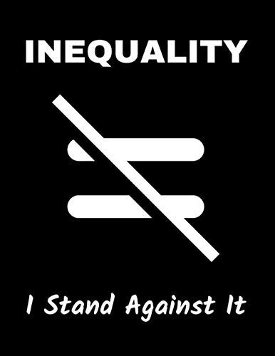 NOTEBOOK: Inequality, I Stand Against It! 120 Page ANTI-RACISM Themed College Ruled Notebook 8. 5X 11; Great for Anyone and Everyone Who Is NOT a RACIST and Holds Opinion AGAINST RACISM