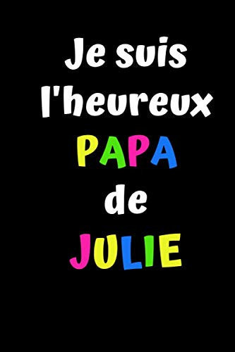 Je suis l'heureux PAPA de JULIE: Cadeau de paternité- Cadeau fête des pères- Cadeau personnalisé prénom Julie- Carnet personnalisé prénom Julie- ... avec couverture souple. (French Edition)