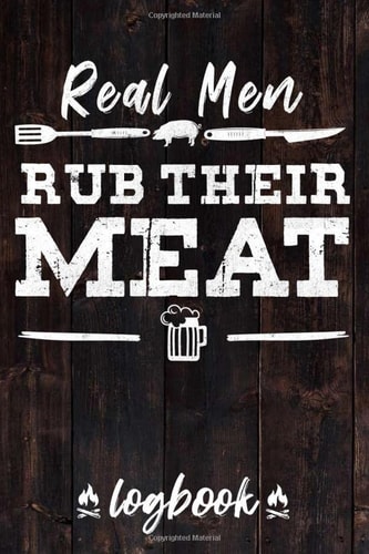 Real Men Rub Their Meat Log Book: Barbecue Pit-Master BBQ Meat Smoking Recipes Book To Take Notes And Improve Your Grilling Results.