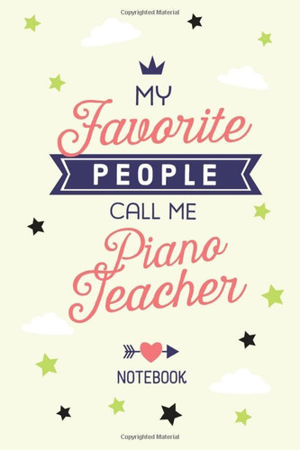 My favorite People call me Piano Teacher: 6x9 Notebook, Perfect Appreciation Gift for Piano Teachers men/women, Thank You Gift idea, Graduation, Christmas or Birthday gifts
