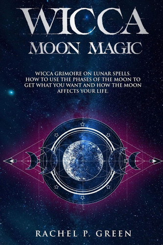 Wicca Moon Magic Wicca Grimoire on Lunar Spells. How to Use the Phases to Get What You Want and How the Moon Affects Your Life.