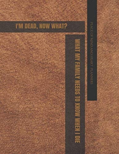 I'm DEAD! Now WHAT? *What My Family Needs to Know When I Die Final Wishes Organizer* (End of Life Planning Organizer, Faux Leather, 8. 5 X 11)