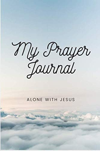 My Prayer Journal Alone with Jesus A Beautiful Notebook to Write Your Prayers,gratitude, and Your Daily Bible Verse Meditation