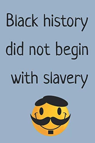 Black history did not begin with slavery: Journal / Notebook / Diary Gift - 6”x9” - 100 pages - White Lined Paper